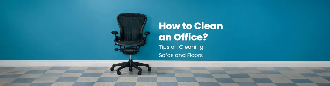 How to Clean the Office? Tips for Cleaning Chairs and Floors