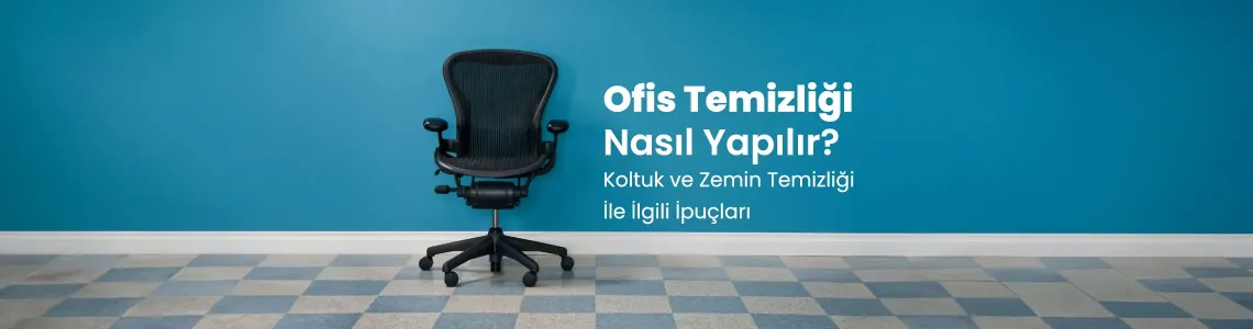 Ofis Temizliği Nasıl Yapılır? Koltuk ve Zemin Temizliği İle İlgili İpuçları